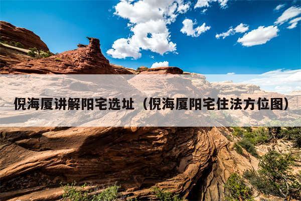 倪海厦讲解阳宅选址（倪海厦阳宅住法方位图）