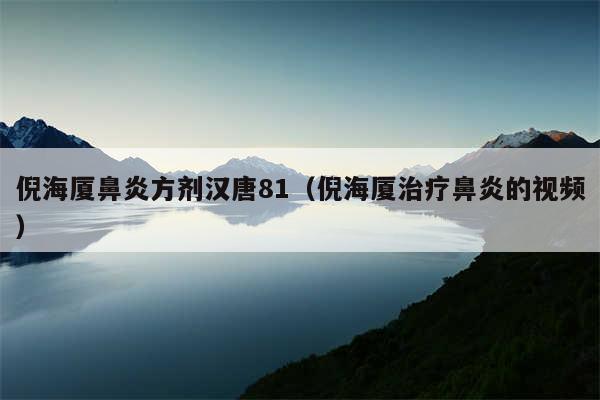倪海厦鼻炎方剂汉唐81（倪海厦治疗鼻炎的视频）