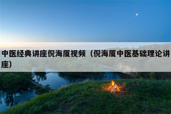 中医经典讲座倪海厦视频（倪海厦中医基础理论讲座）