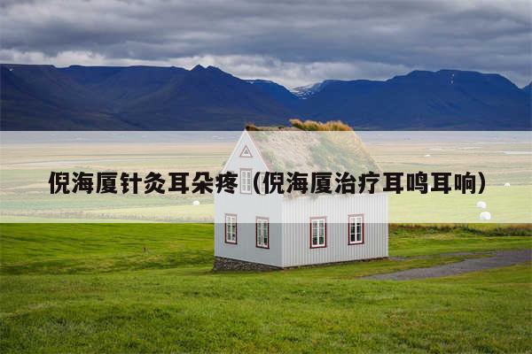 倪海厦针灸耳朵疼（倪海厦治疗耳鸣耳响）