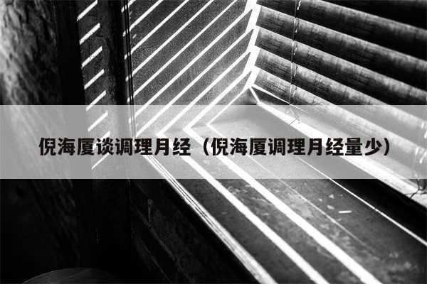 倪海厦谈调理月经（倪海厦调理月经量少）