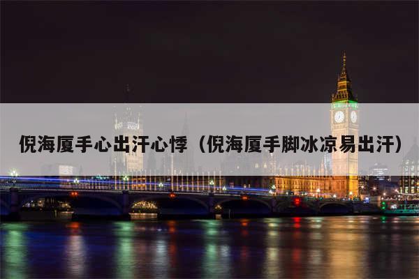 倪海厦手心出汗心悸（倪海厦手脚冰凉易出汗）