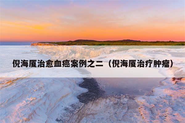 倪海厦治愈血癌案例之二（倪海厦治疗肿瘤）