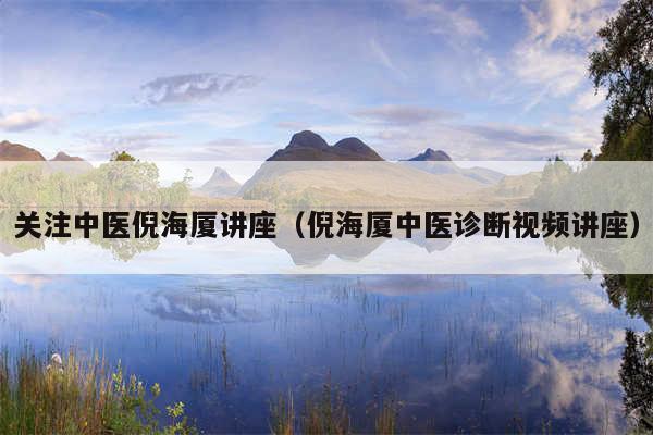 关注中医倪海厦讲座（倪海厦中医诊断视频讲座）