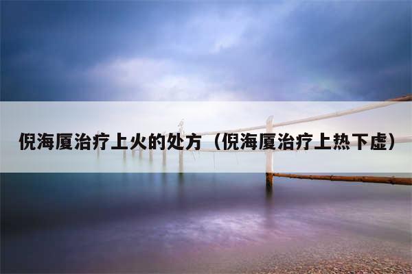 倪海厦治疗上火的处方（倪海厦治疗上热下虚）
