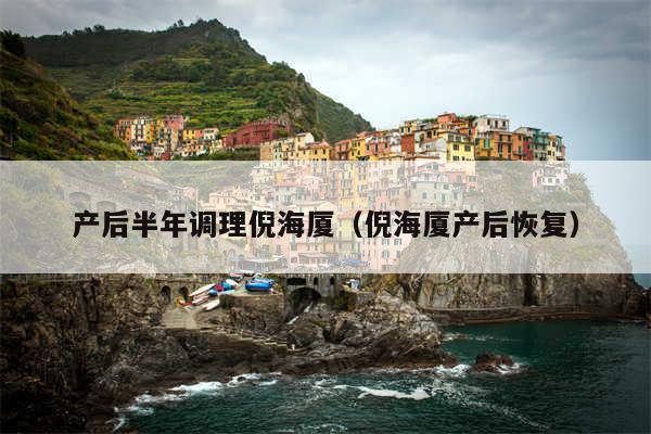 产后半年调理倪海厦（倪海厦产后恢复）