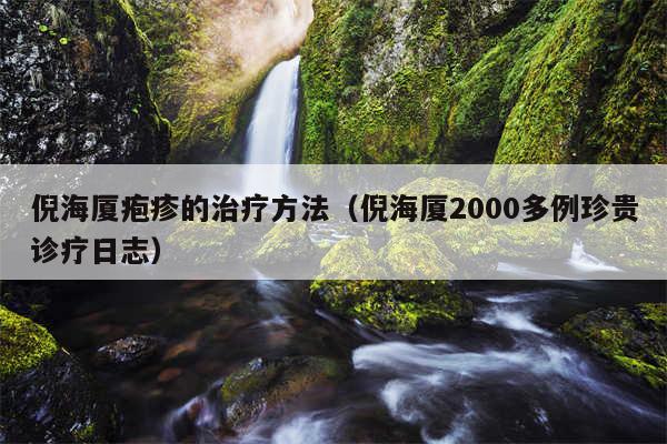 倪海厦疱疹的治疗方法（倪海厦2000多例珍贵诊疗日志）