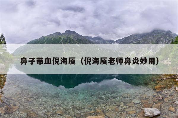 鼻子带血倪海厦（倪海厦老师鼻炎妙用）