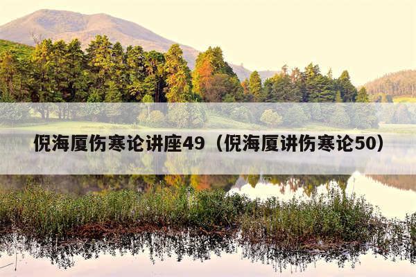倪海厦伤寒论讲座49（倪海厦讲伤寒论50）