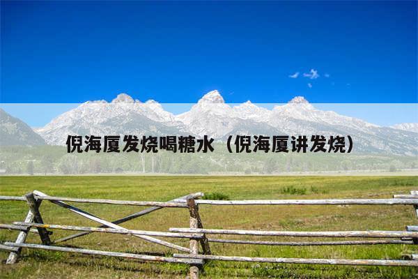 倪海厦发烧喝糖水（倪海厦讲发烧）