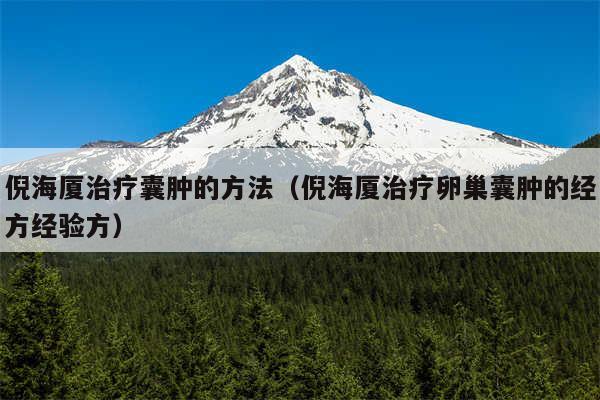 倪海厦治疗囊肿的方法（倪海厦治疗卵巢囊肿的经方经验方）
