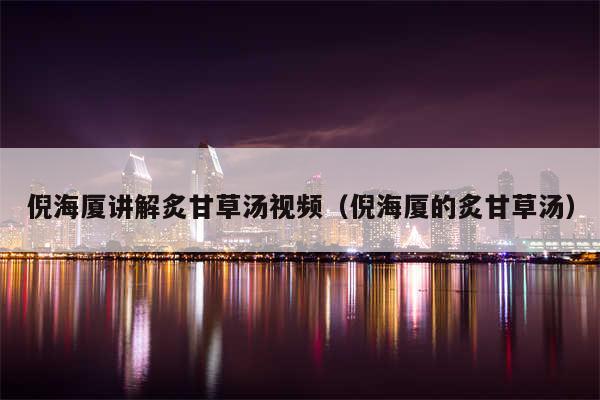倪海厦讲解炙甘草汤视频（倪海厦的炙甘草汤）