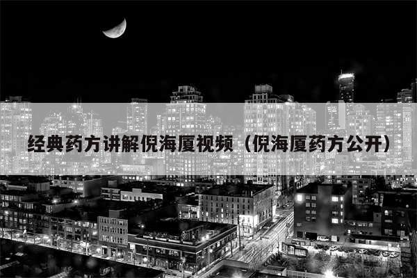 经典药方讲解倪海厦视频（倪海厦药方公开）