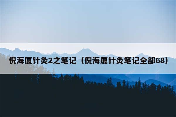 倪海厦针灸2之笔记（倪海厦针灸笔记全部68）