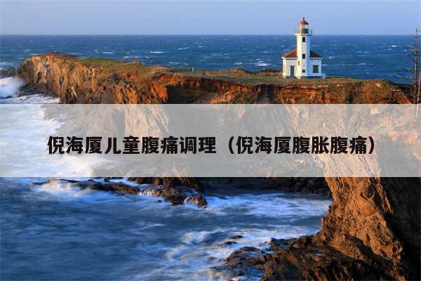 倪海厦儿童腹痛调理（倪海厦腹胀腹痛）