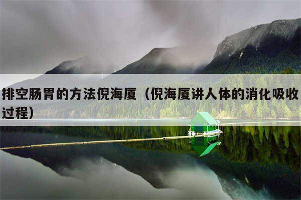 排空肠胃的方法倪海厦（倪海厦讲人体的消化吸收过程）