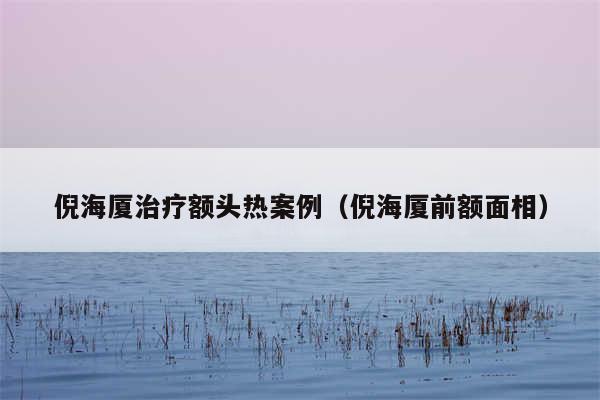 倪海厦治疗额头热案例（倪海厦前额面相）