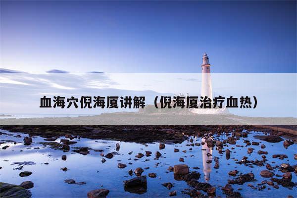 血海穴倪海厦讲解（倪海厦治疗血热）