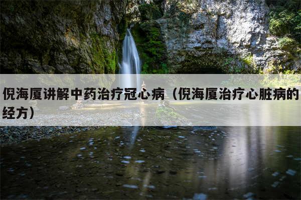 倪海厦讲解中药治疗冠心病（倪海厦治疗心脏病的经方）