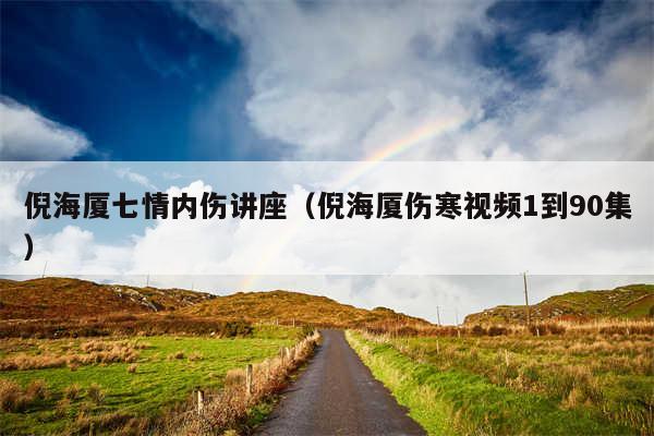 倪海厦七情内伤讲座(倪海厦伤寒视频1到90集)