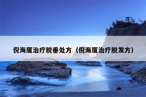 倪海厦治疗脱垂处方（倪海厦治疗脱发方）