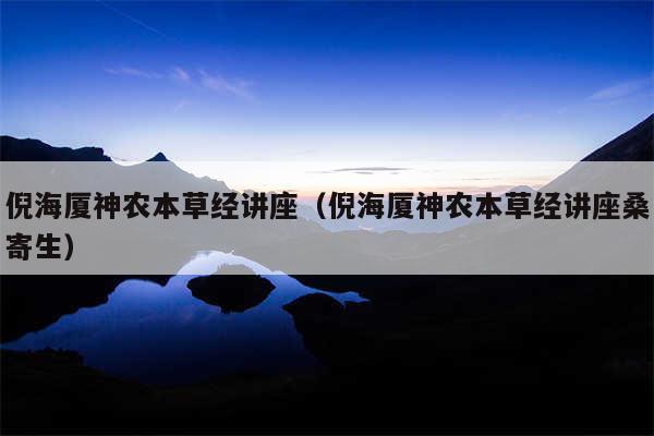 倪海厦神农本草经讲座（倪海厦神农本草经讲座桑寄生）