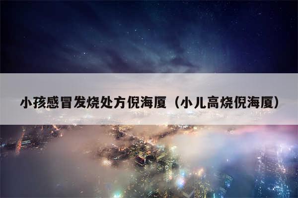 小孩感冒发烧处方倪海厦（小儿高烧倪海厦）