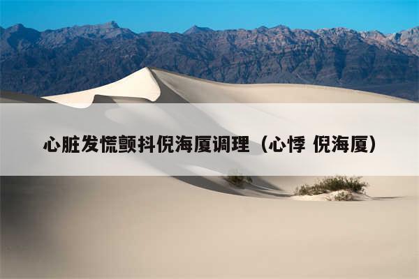 心脏发慌颤抖倪海厦调理（心悸 倪海厦）