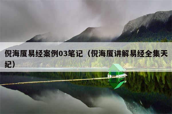 倪海厦易经案例03笔记（倪海厦讲解易经全集天纪）