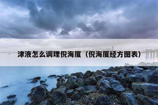 津液怎么调理倪海厦（倪海厦经方图表）