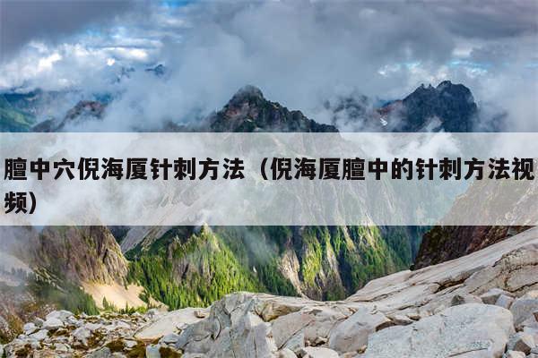膻中穴倪海厦针刺方法（倪海厦膻中的针刺方法视频）