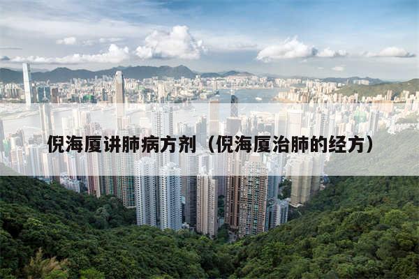 倪海厦讲肺病方剂（倪海厦治肺的经方）