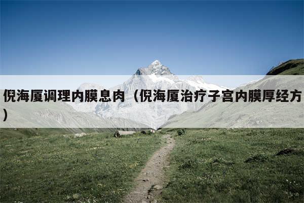 倪海厦调理内膜息肉（倪海厦治疗子宫内膜厚经方）