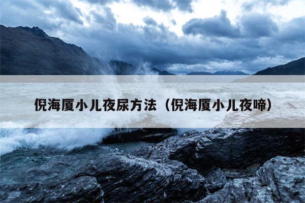 倪海厦小儿夜尿方法（倪海厦小儿夜啼）