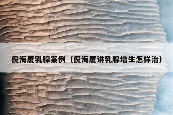 倪海厦乳腺案例（倪海厦讲乳腺增生怎样治）
