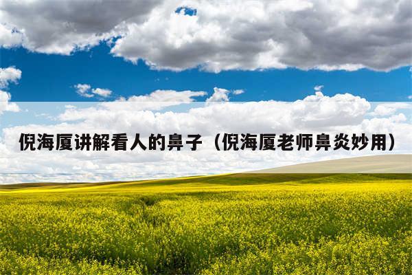 倪海厦讲解看人的鼻子（倪海厦老师鼻炎妙用）