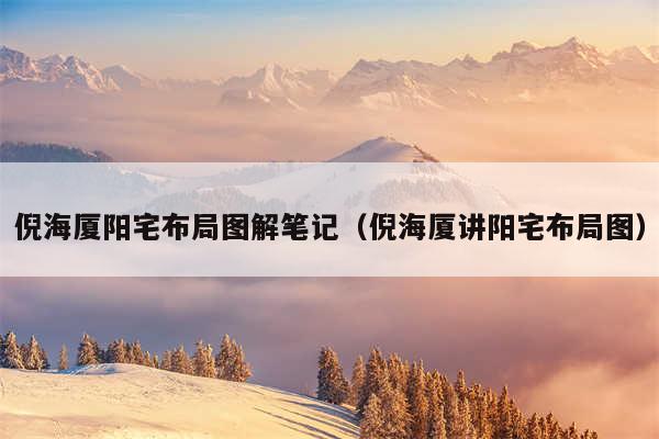 倪海厦阳宅布局图解笔记（倪海厦讲阳宅布局图）