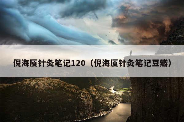 倪海厦针灸笔记120（倪海厦针灸笔记豆瓣）