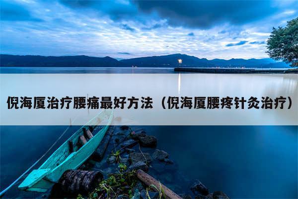 倪海厦治疗腰痛最好方法（倪海厦腰疼针灸治疗）