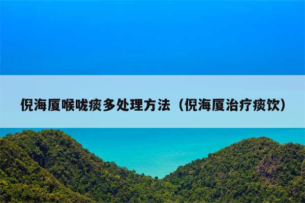 倪海厦喉咙痰多处理方法（倪海厦治疗痰饮）
