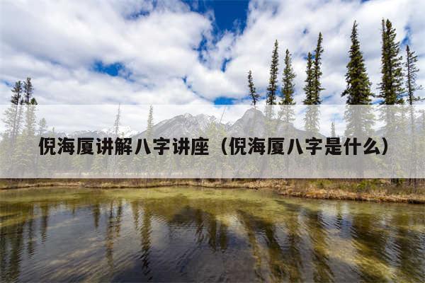 倪海廈講解八字講座（倪海廈八字是什么）