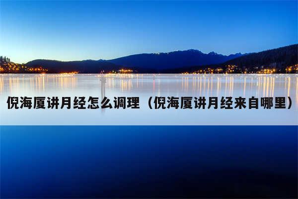 倪海厦讲月经怎么调理（倪海厦讲月经来自哪里）