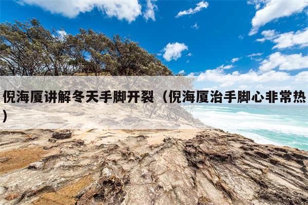 倪海厦讲解冬天手脚开裂（倪海厦治手脚心非常热）
