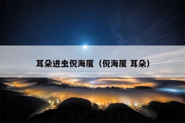 耳朵进虫倪海厦（倪海厦 耳朵）