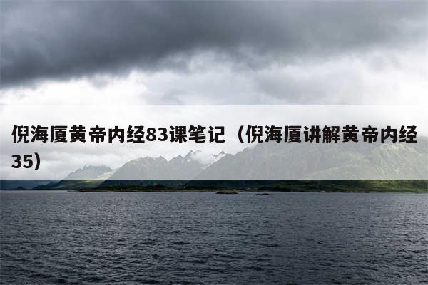 倪海厦黄帝内经83课笔记（倪海厦讲解黄帝内经35）