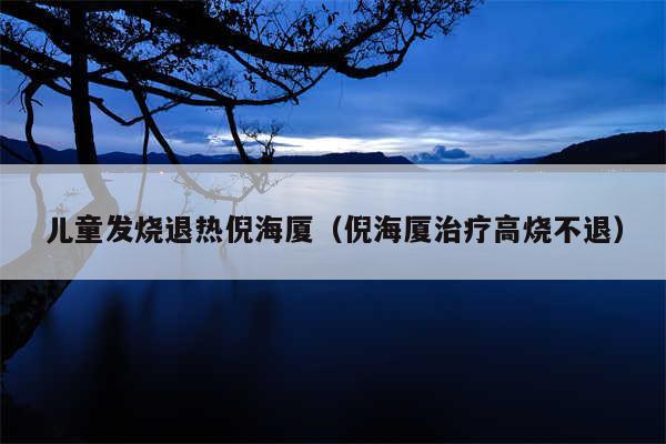 儿童发烧退热倪海厦（倪海厦治疗高烧不退）