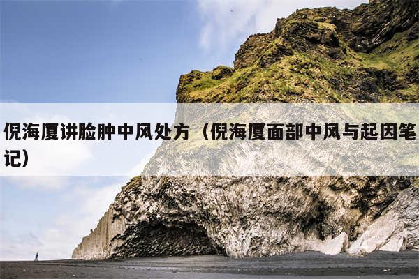倪海厦讲脸肿中风处方（倪海厦面部中风与起因笔记）