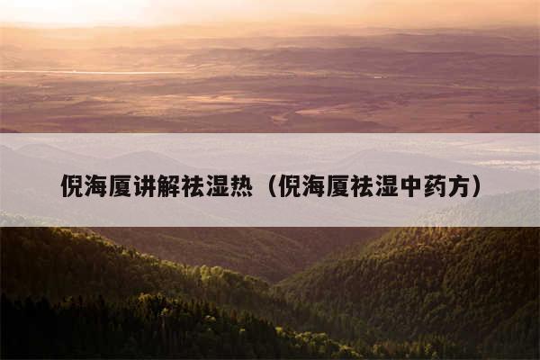 倪海厦讲解祛湿热（倪海厦祛湿中药方）