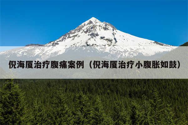倪海厦治疗腹痛案例（倪海厦治疗小腹胀如鼓）