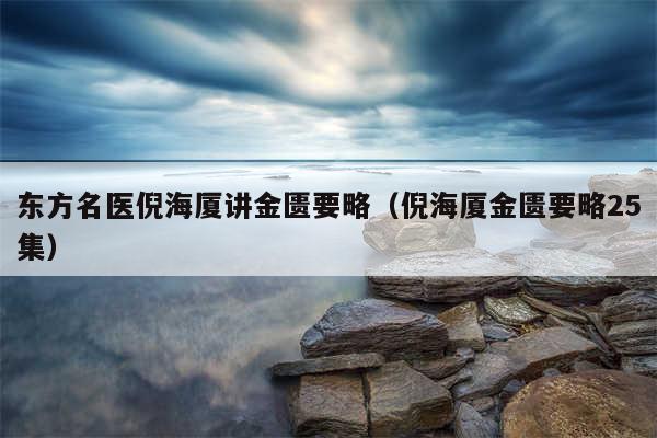 东方名医倪海厦讲金匮要略（倪海厦金匮要略25集）